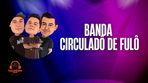 Caldeira Cast #03 - Banda Circuladô De Fulô