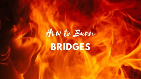 How to Burn Bridges when Speaking!