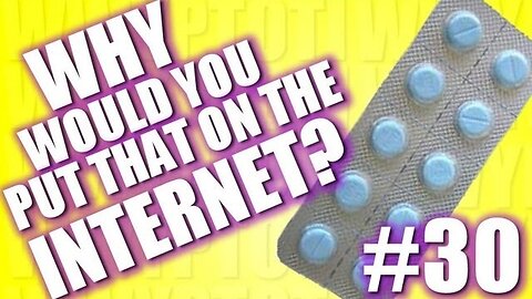 Why Would You Put That on the Internet? #30
