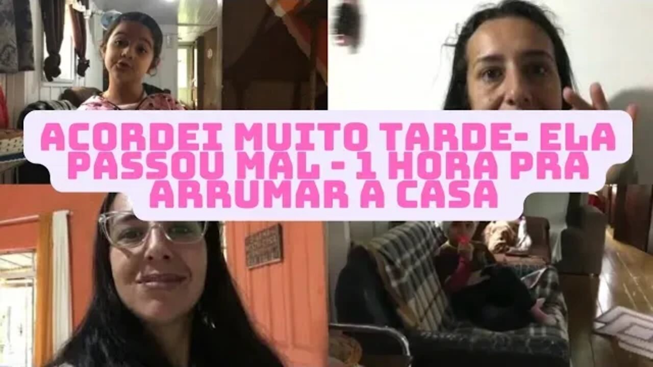 Acordei super tarde- 1 hora pra arrumar toda a casa e fazer almoço- Pra ajuda ela passou mal