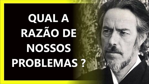 QUAL A RAZÃO DE NOSSOS PROBLEMAS , ALAN WATTS DUBLADO