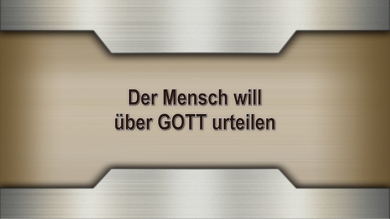 Der Mensch will über GOTT urteilen