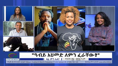 Ethio 360 Zare Min Ale "ዓብይ አህመድ ለምን ፈራቸው?" Monday June 6, 2022