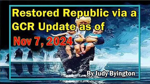 Restored Republic via a GCR Update as of Nov 7, 2024 - By Judy Byington