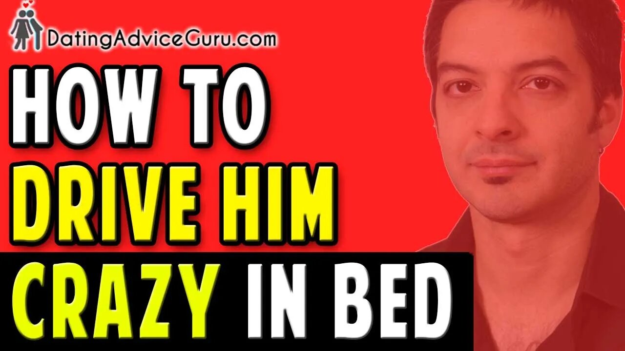 How To Drive Him Crazy In Bed - For YOU, and ONLY You