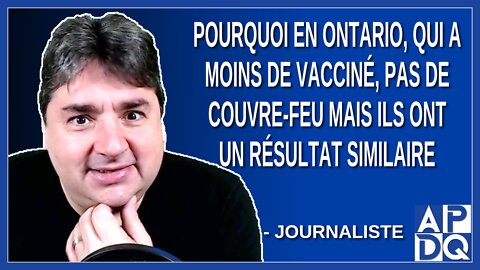 Pourquoi en Ontario, qui a moins de vacciné, pas de couvre-feu mais ils ont un résultat similaire