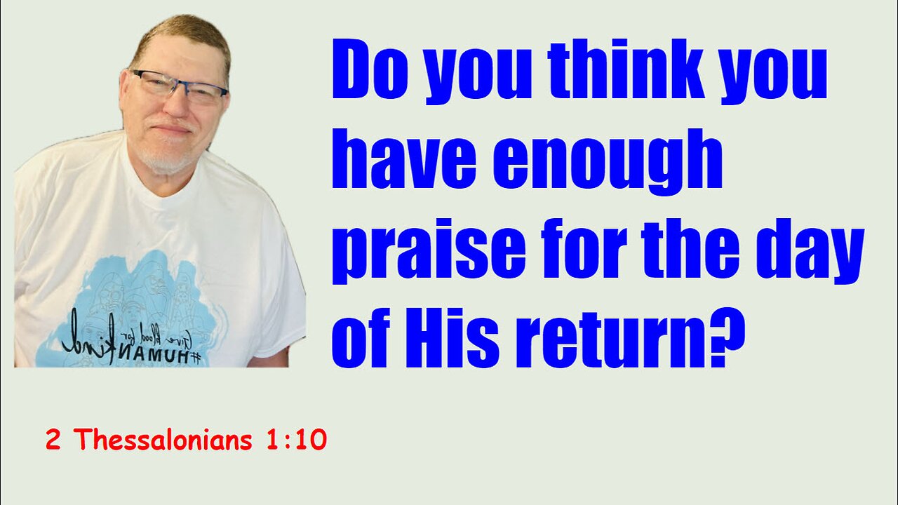 The return of Jesus Is a time of Praise 2 Thessalonians 1:10.