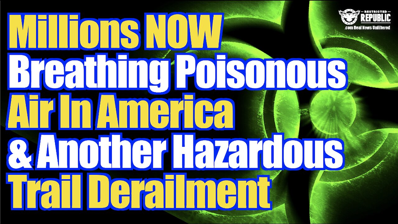 Again! Millions Now Breathing Poisonous Air & Another Hazardous Train Derailment…