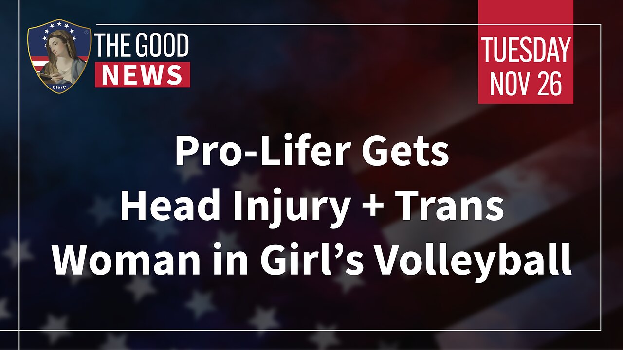 The Good News - Nov 26th 2024: Pro-Lifer Gets Head Injury, Trans Woman in Girl’s Volleyball + More!