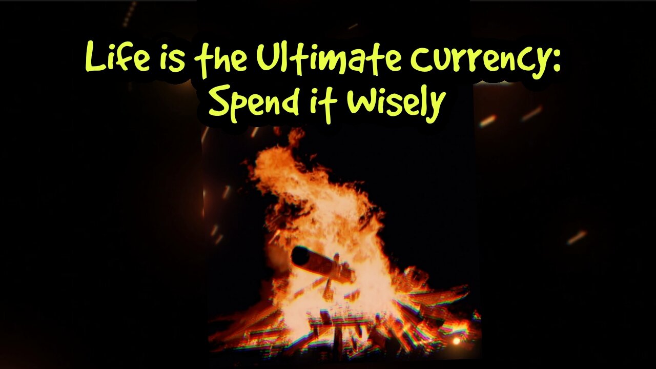 Life is the Ultimate Currency: Spend it Wisely!