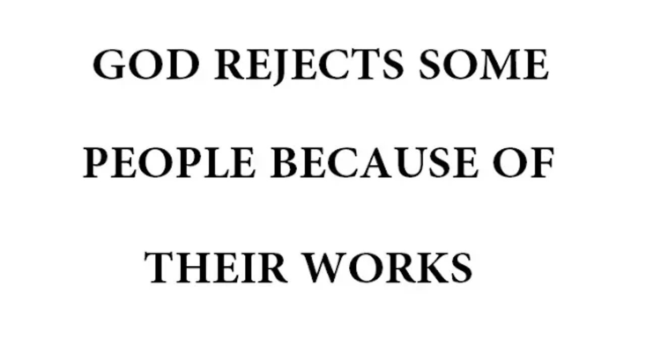 GOD REJECTS SOME PEOPLE BECAUSE OF THEIR WORKS
