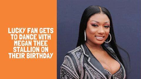 Lucky fan gets to dance with Megan Thee Stallion on their birthday