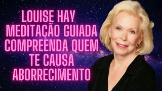 🧘‍♀️Louise Hay - Meditação Guiada - Compreenda Quem te Causa Aborrecimento.