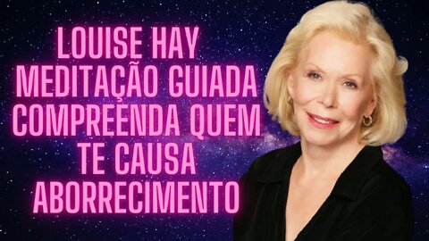 🧘‍♀️Louise Hay - Meditação Guiada - Compreenda Quem te Causa Aborrecimento.