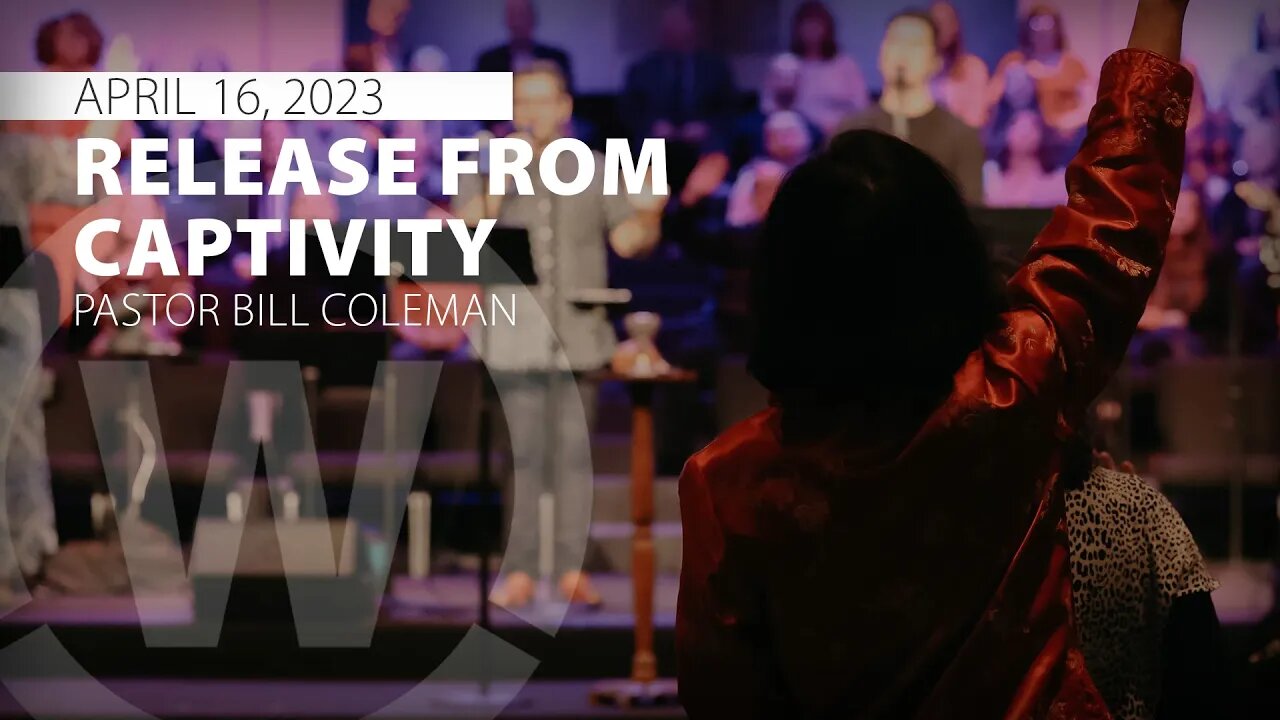 "Release from Captivity" | Pastor Bill Coleman | 4/16/23