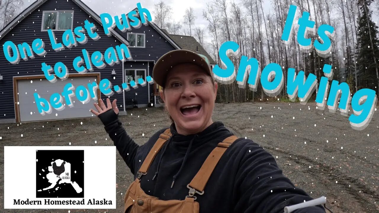 Final push to clean our Alaskan homestead before it snows! Never mind ITS SNOWING IN ALASKA