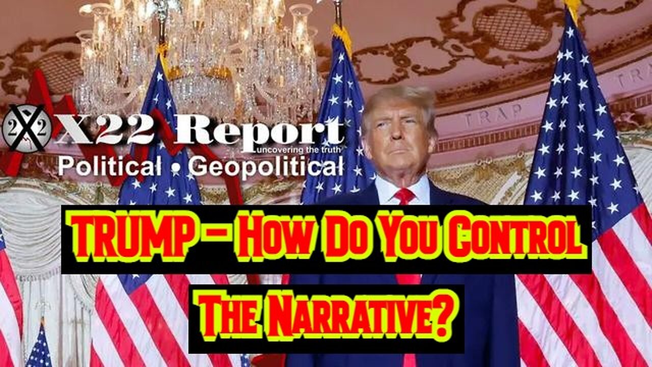 X22 Report: TRUMP - How Do You Control The Narrative?