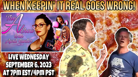 The A Show With April Hunter 9/6/23: WHEN KEEPIN’ IT REAL GOES WRONG!