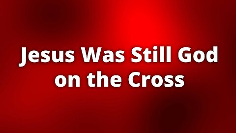 Jesus Was Still God on the Cross