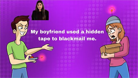 My boyfriend used a hidden tape to blackmail me.