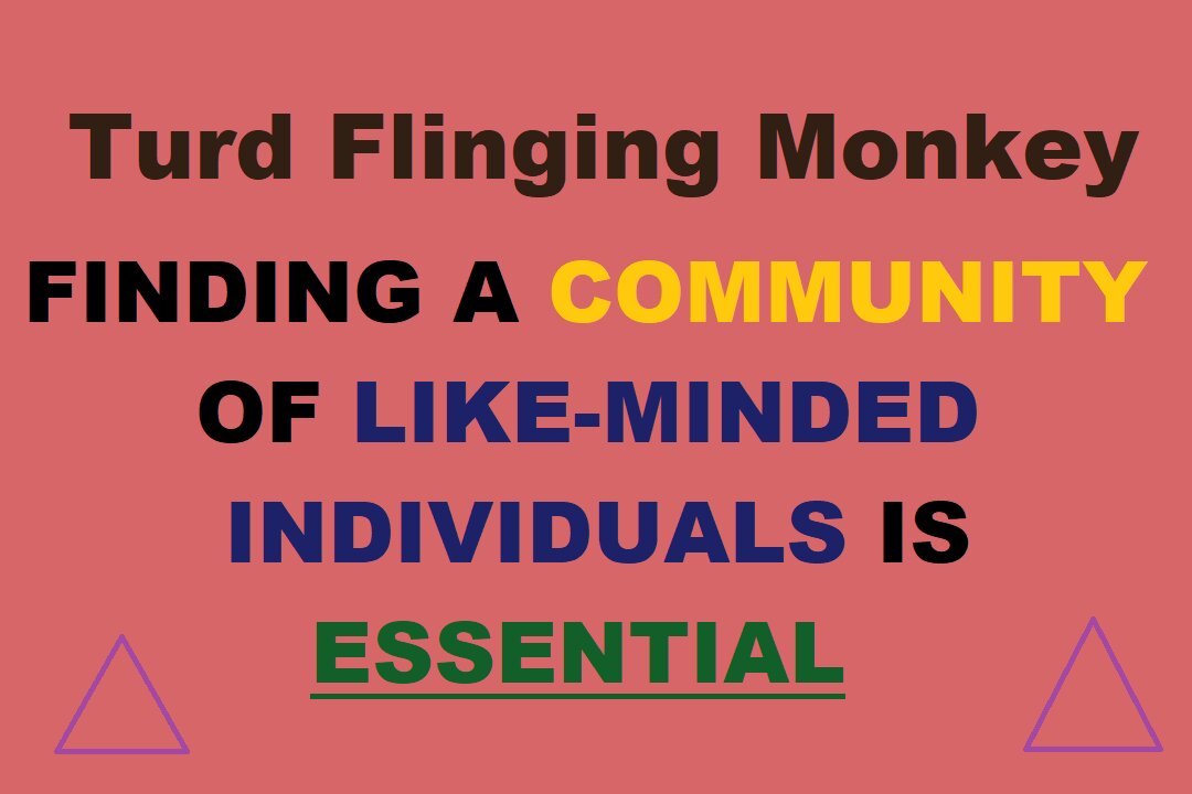 Turd Flinging Monkey discusses How Finding A Community of Like-Minded Individuals Only Benefits You