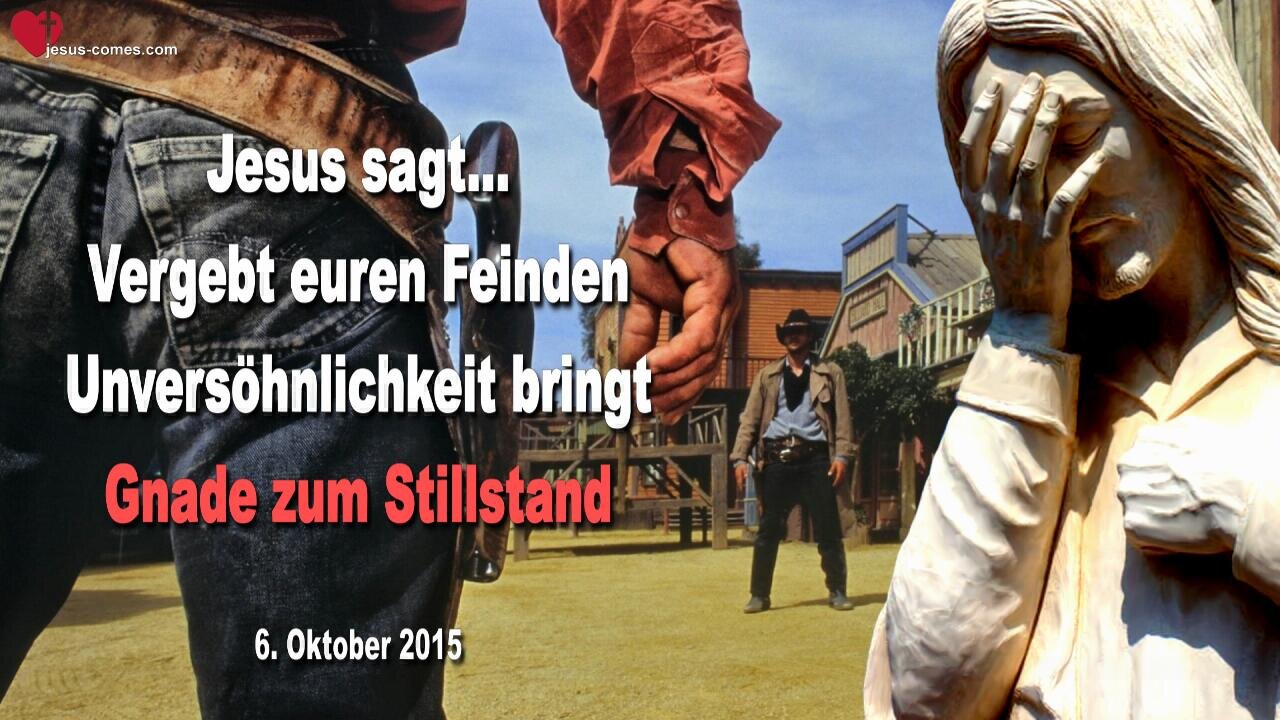 06.10.2015 ❤️ Jesus sagt... Unversöhnlichkeit bringt Gnade zum Stillstand, vergebt euren Feinden!