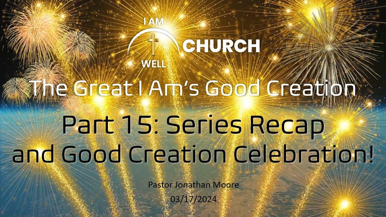 I AM WELL Church Sermon #40 "The Great I AM's Good Creation" (Part 15: Series Recap and Celebration)