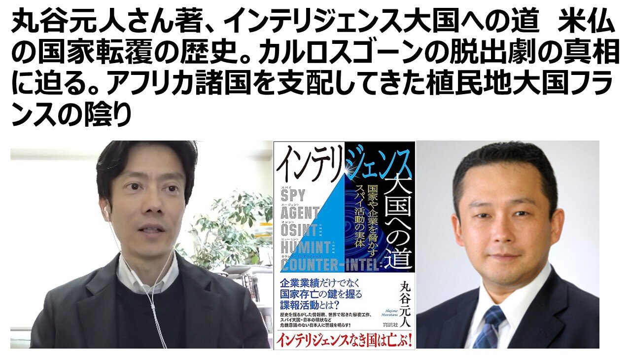 丸谷元人さん著、インテリジェンス大国への道 米仏の国家転覆の歴史。カルロスゴーンの脱出劇の真相に迫る。アフリカ諸国を支配してきた植民地大国フランスの陰り