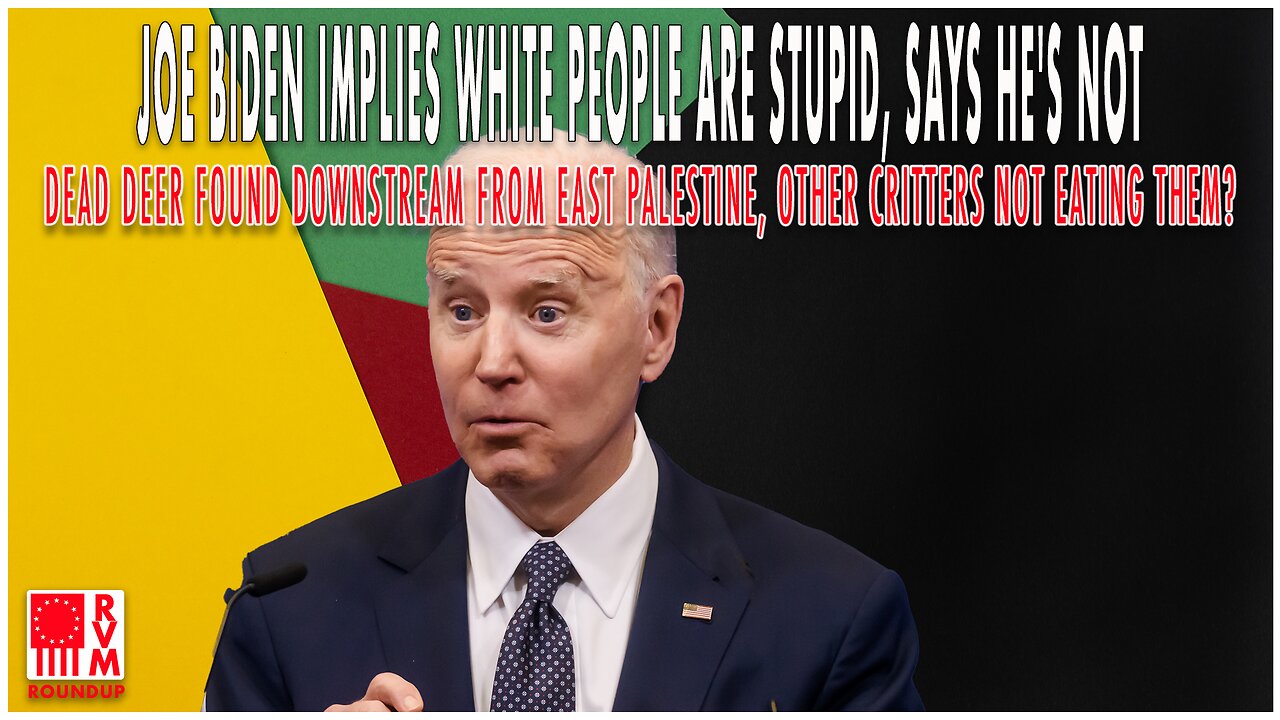 Biden Says White People Are Stupid, Dead Deer Downstream From East Palestine & More | RVM Roundup