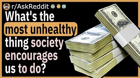 What's the most unhealthy thing that society encourages us to do?