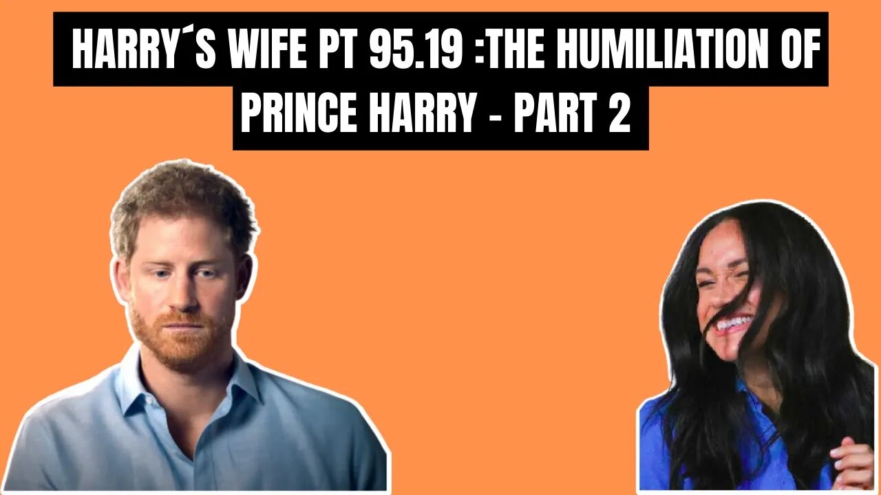 Harry´s Wife : Part 95.19 The Humiliation of Prince Harry Part Two