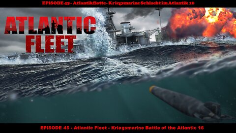 EPISODE 45 - Atlantic Fleet - Kriegsmarine Battle of the Atlantic 16