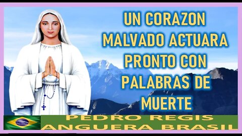 UN CORAZON MALVADO ACTUARA PRONTO CON PALABRAS DE MUERTE -MENSAJE DE MARIA SANTISIMA A PEDRO REGIS