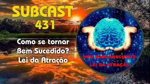 SUBCAST 431 - Como se tornar Bem Sucedido? - Lei da Atração #leidaatração