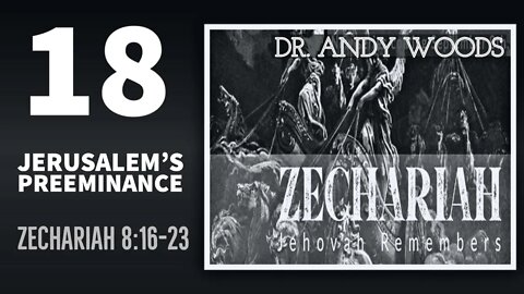 Zechariah Sermon Series 18. Jerusalem's Preeminence. Zechariah 8:16-23. Dr. Andrew Woods