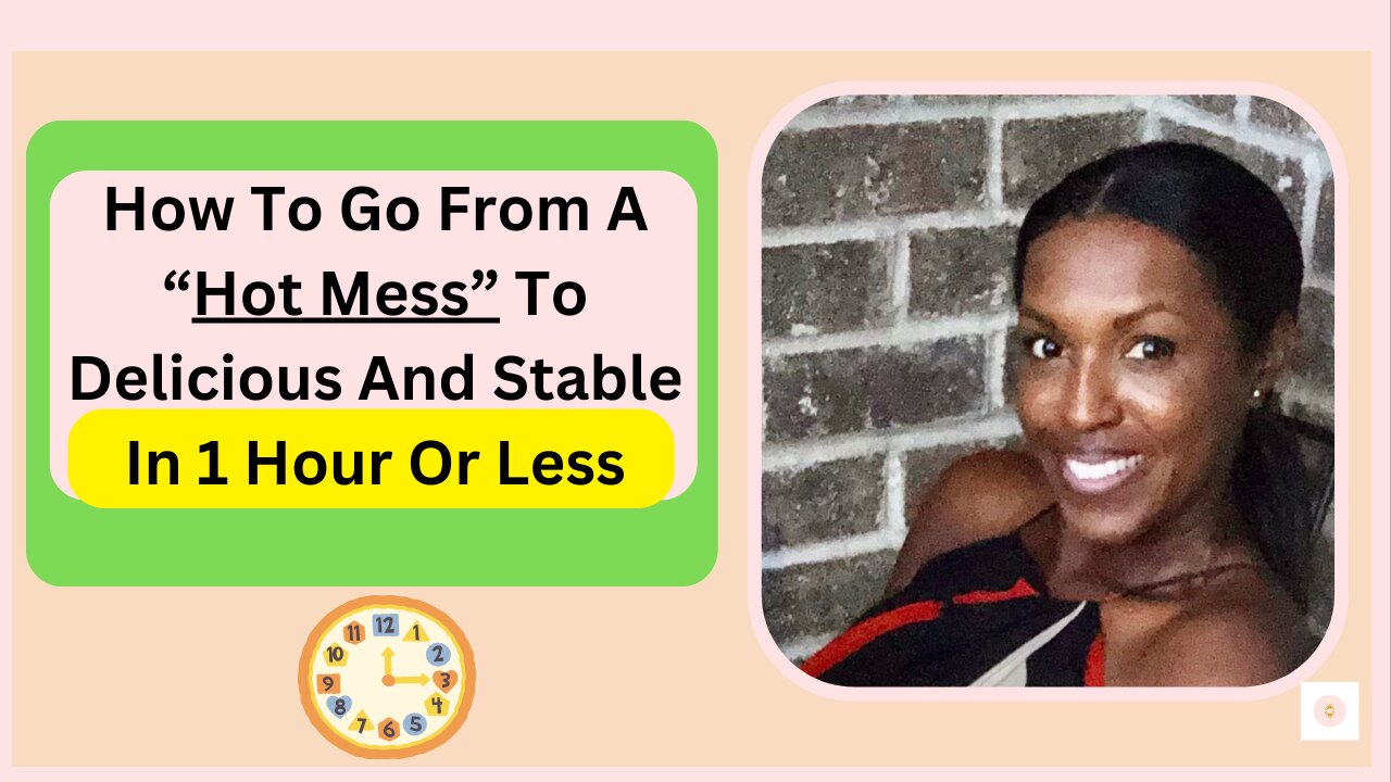 how to go from a "HOT MESS" to delicious and stable in 1 hour...the feminine way