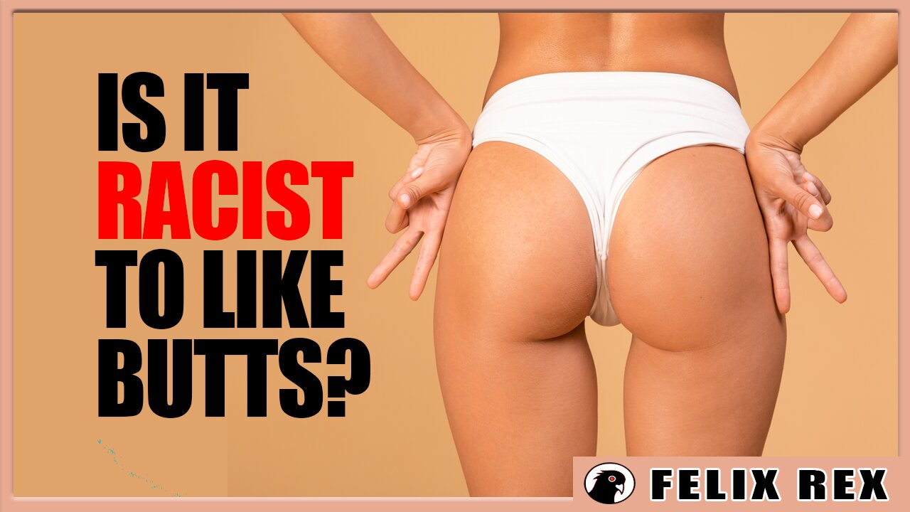 Fellas, is it RACIST to LIKE BUTTS?