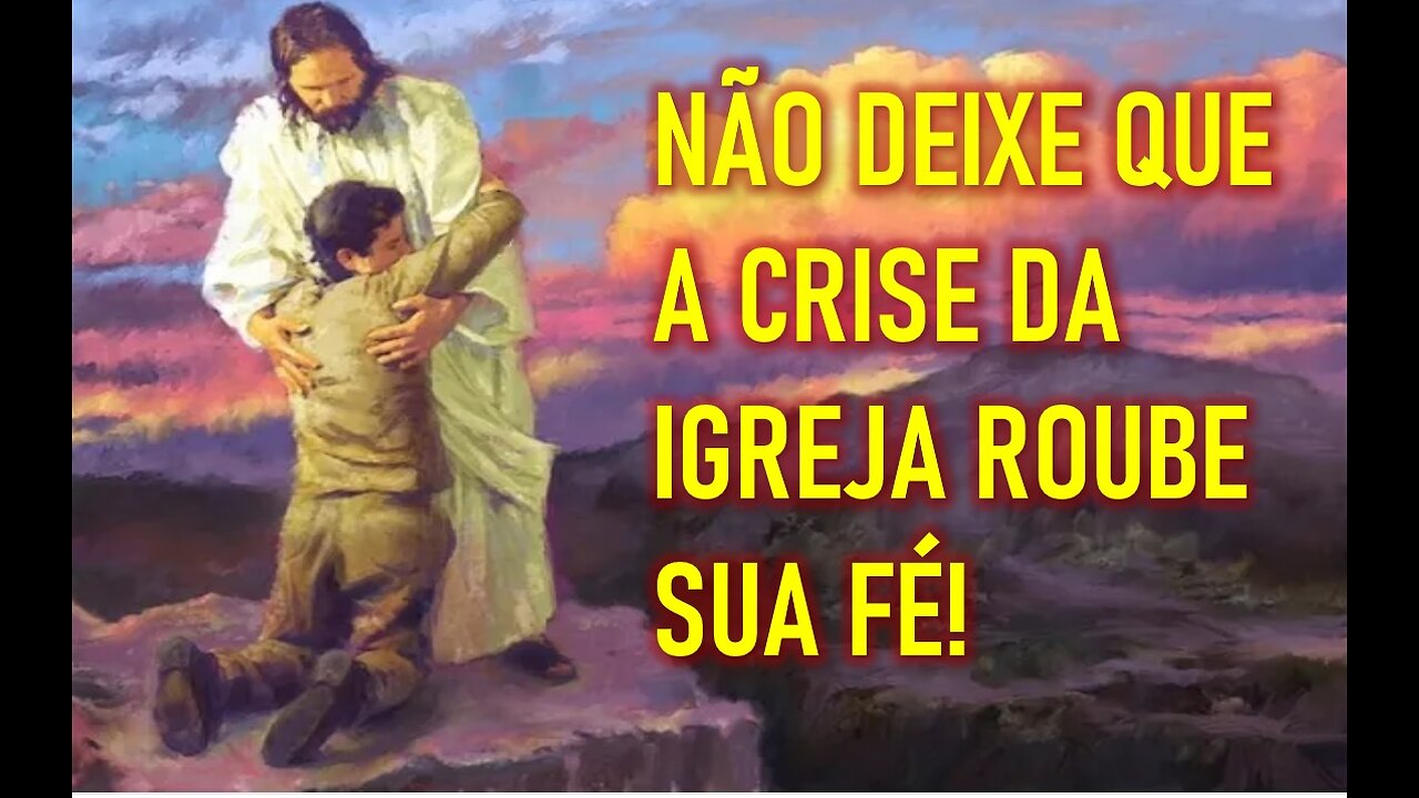 NÃO DEIXE QUE A CRISE NA IGREJA ROUBE A SUA FÉ!