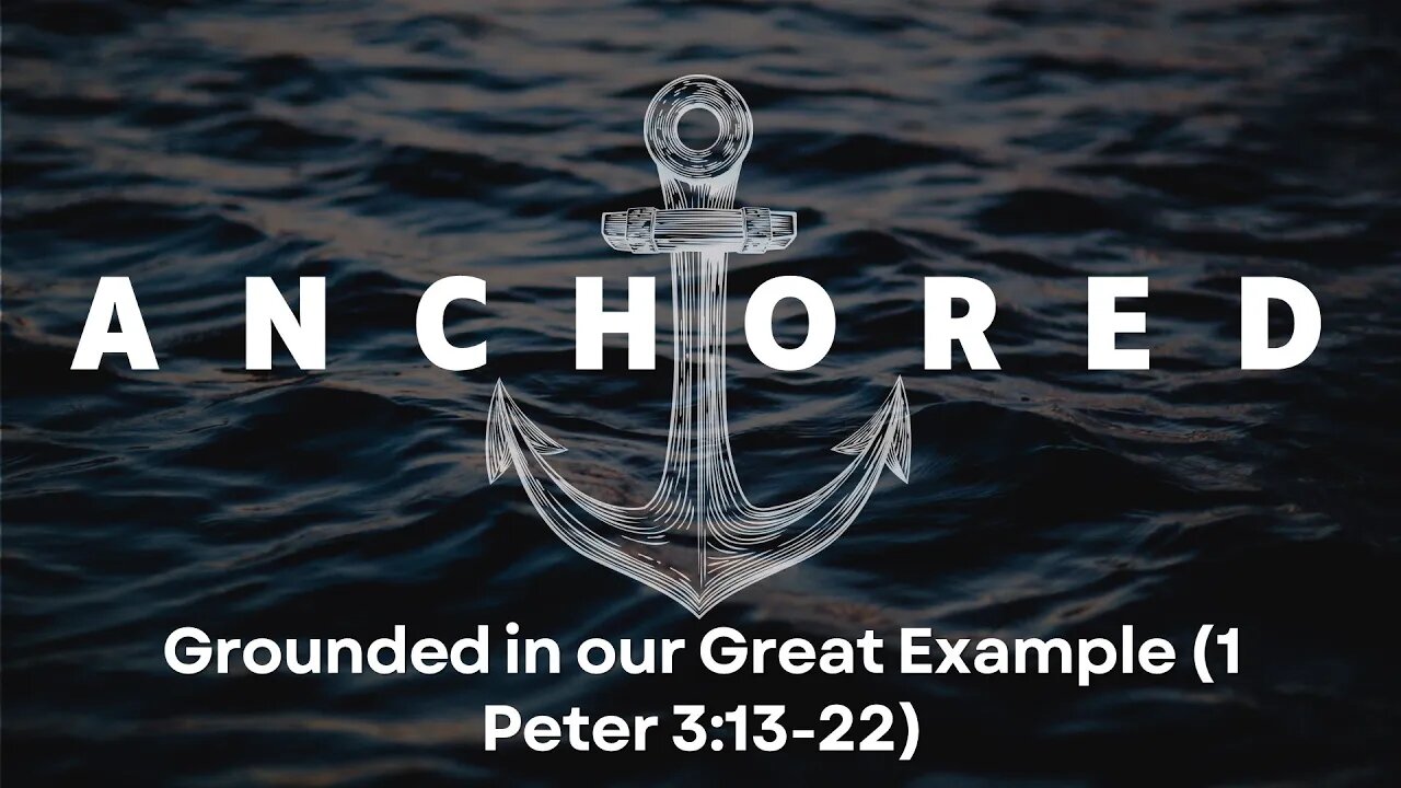 Anchored #10 - Grounded in our Great Example (1 Pet 3:13-22)