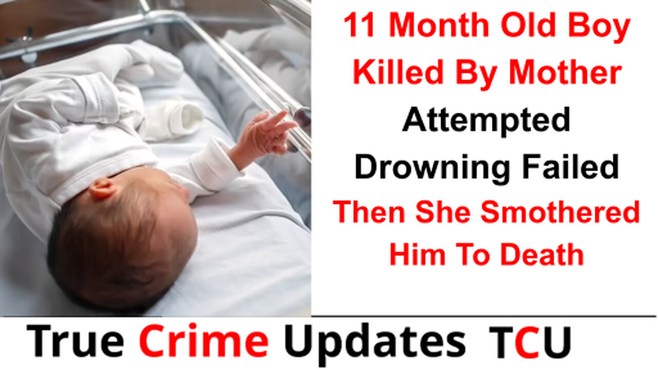 11 Month Old Boy Killed By Mother - Attempted Drowning Failed Then She Smothered Him To Death