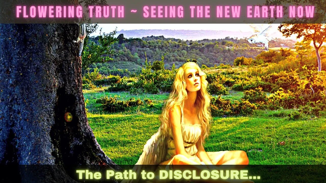 FLOWERING TRUTH ~ SEEING THE NEW EARTH NOW ~ The Path to DISCLOSURE (ASCENSION PORTAL) 2202022