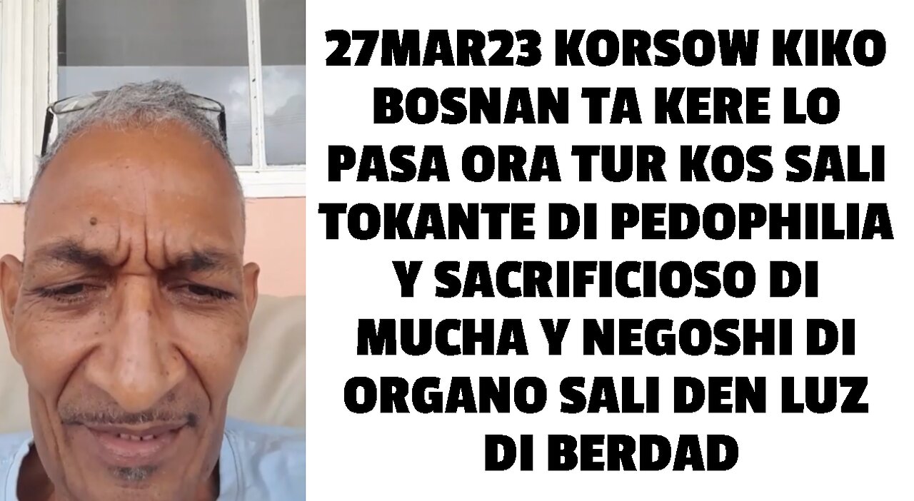 27MAR23 KORSOW KIKO BOSNAN TA KERE LO PASA ORA TUR KOS SALI TOKANTE DI PEDOPHILIA Y SACRIFICIOSO DI