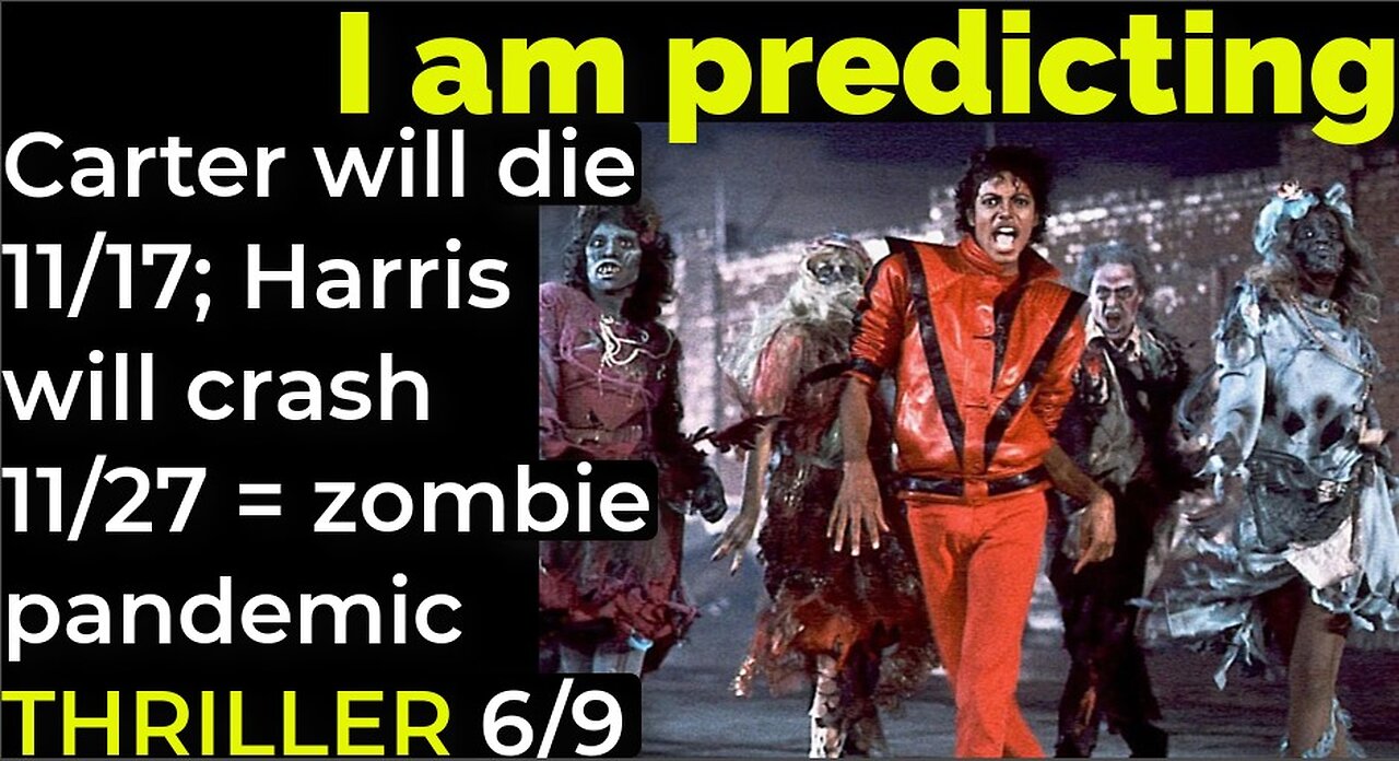 I am predicting: Carter will die 11/17; Harris crash 11/27 = zombie pandemic THRILLER 6/9