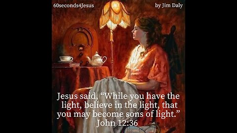 Jesus said, “Walk while you have the light, lest darkness overtake you;”