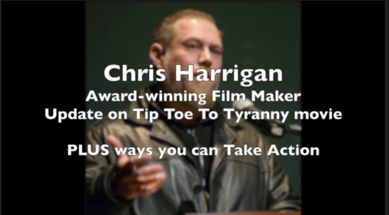 Chris Harrigan - Update on Tip Toe to Tyranny Documentary PLUS Actions To Take