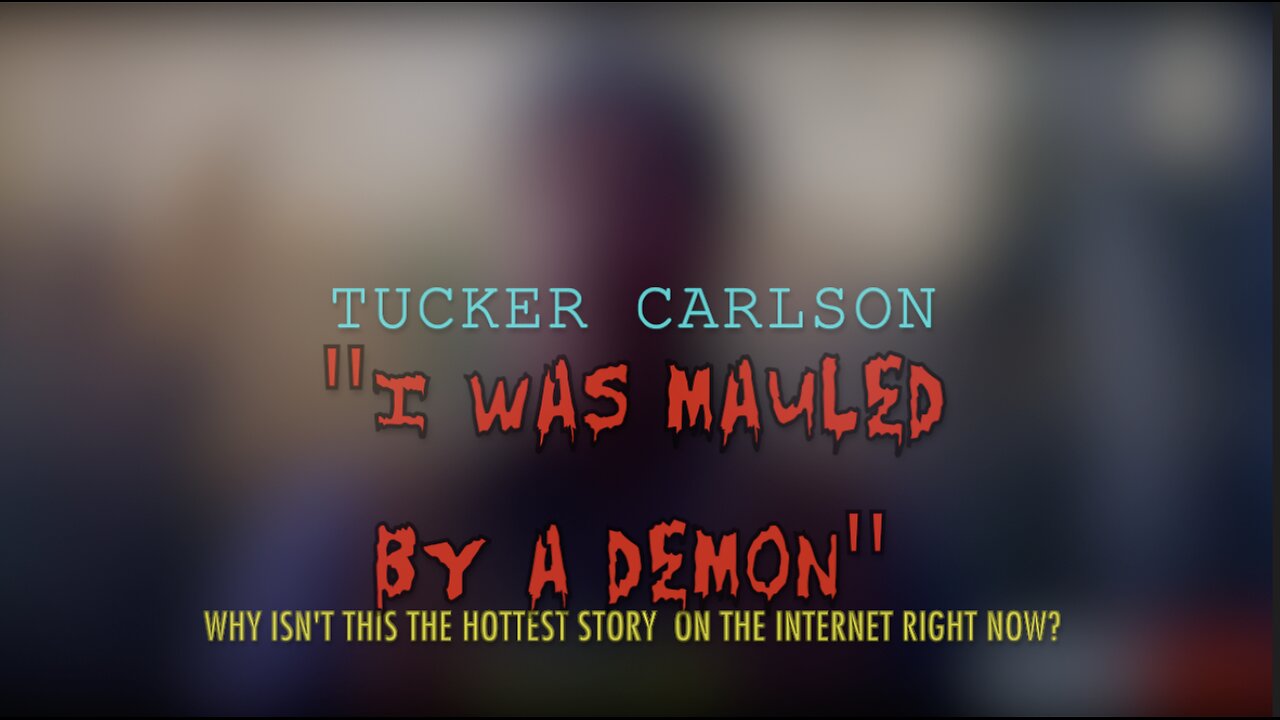 "I WAS MAULED BY A DEMON" - TUCKER CARLSON