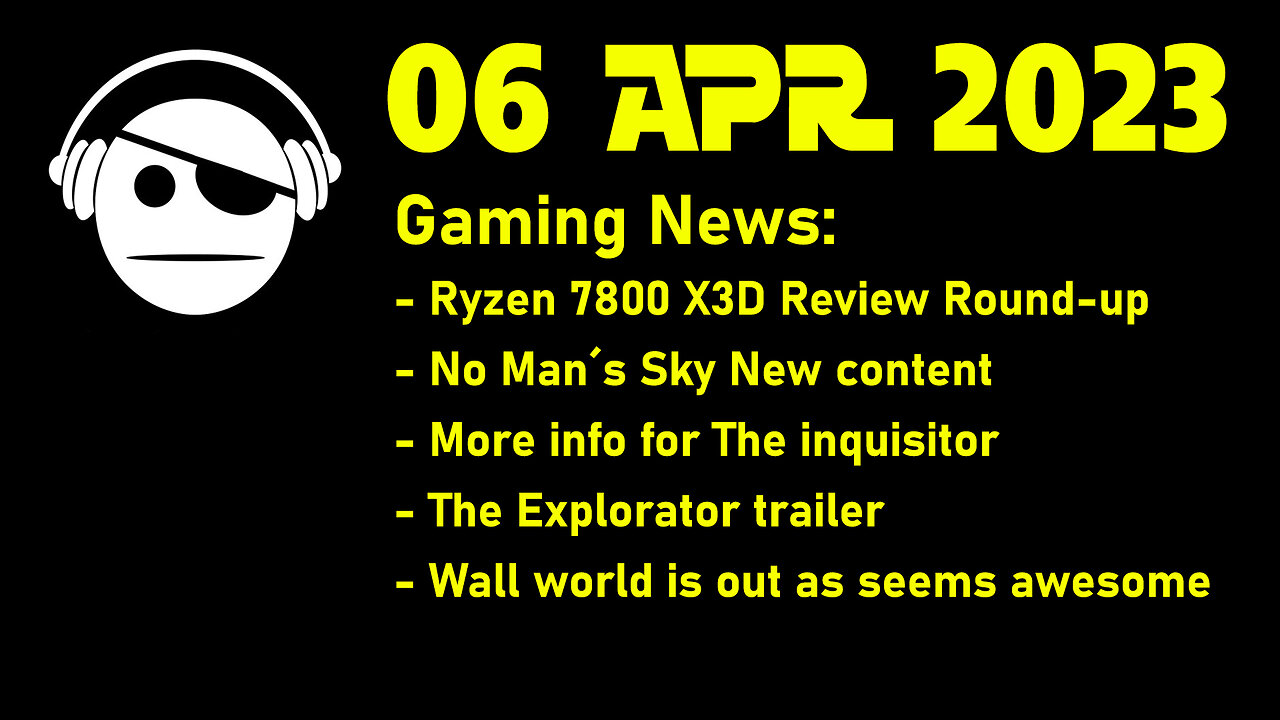 Gaming News | 7800 X3D Review round-up | No Man´s Sky | The inquisitor | Wall World | 06 APR 2023