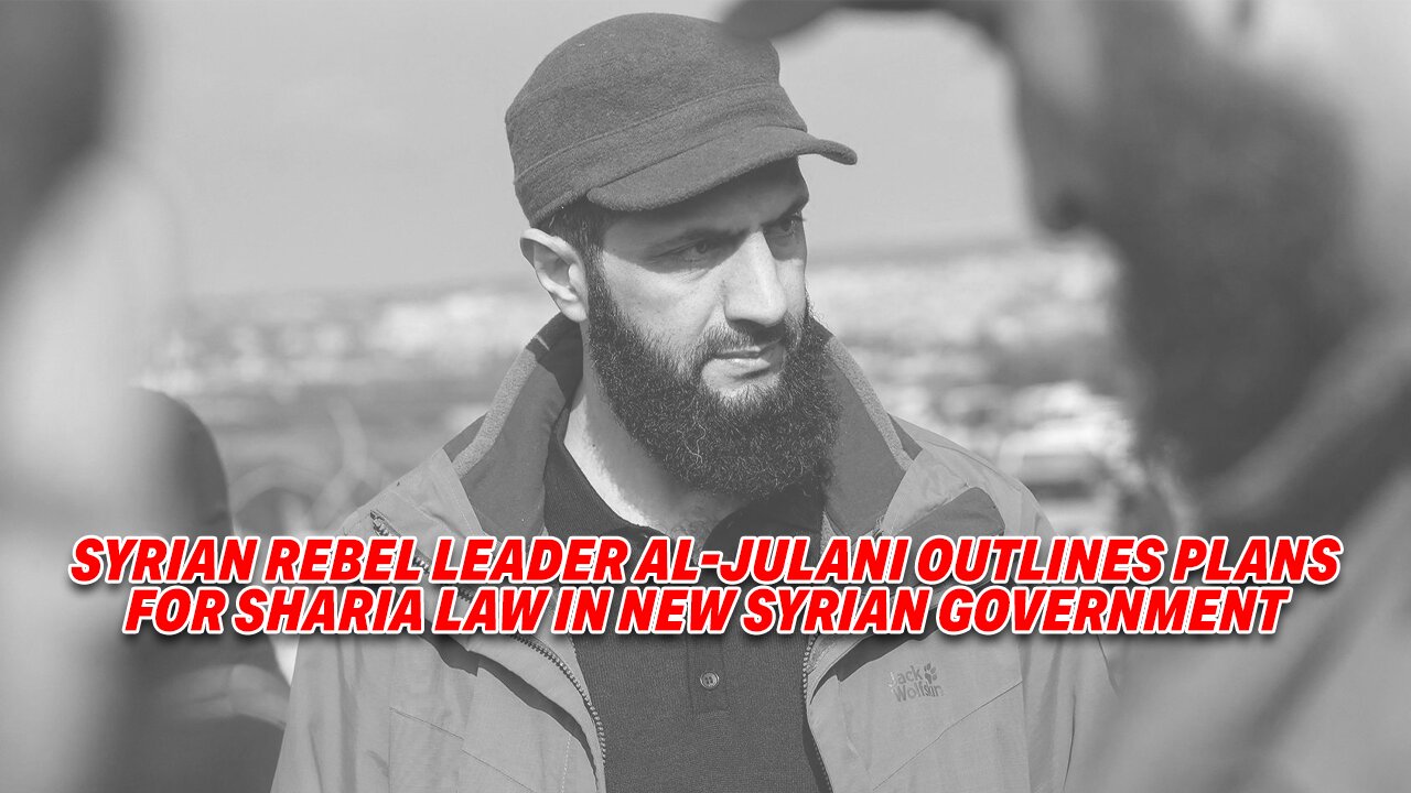 SYRIAN REBEL LEADER AL-JULANI OUTLINES PLANS FOR SHARIA LAW IN NEW SYRIAN GOVERNMENT