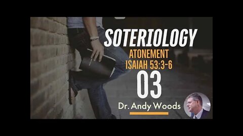 Soteriology 03 Atonement Isaiah 53:3-6 Dr. Andrew Woods