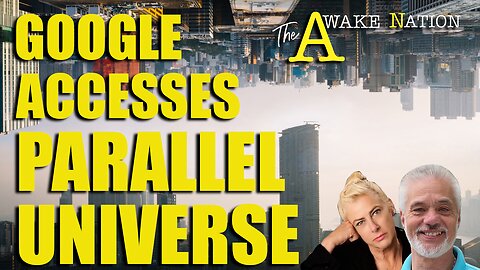 The Awake Nation 12.17.2024 Google Accesses Parallel Universe